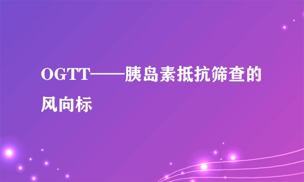 OGTT——胰岛素抵抗筛查的风向标