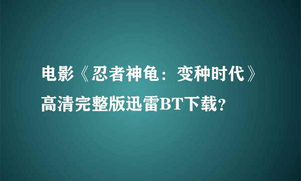电影《忍者神龟：变种时代》高清完整版迅雷BT下载？