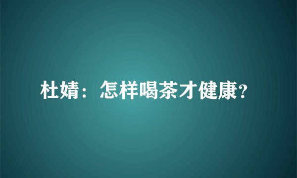 杜婧：怎样喝茶才健康？