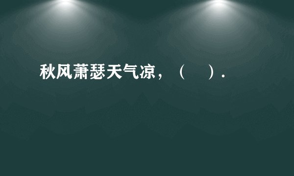 秋风萧瑟天气凉，（   ）．