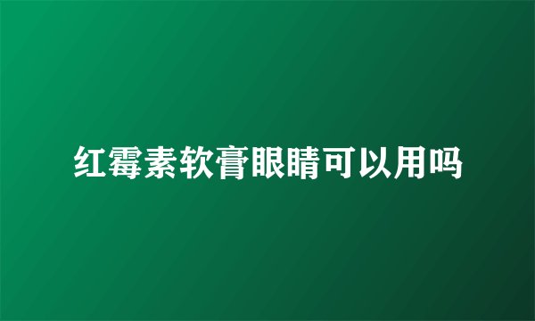 红霉素软膏眼睛可以用吗