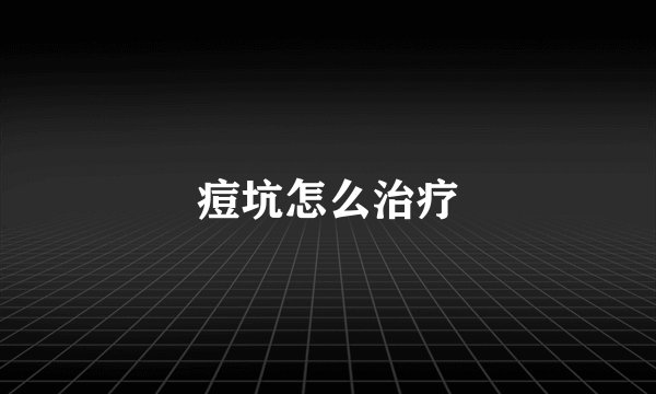 痘坑怎么治疗