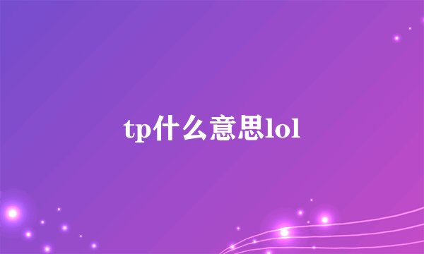 tp什么意思lol