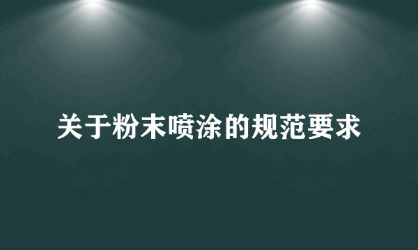 关于粉末喷涂的规范要求