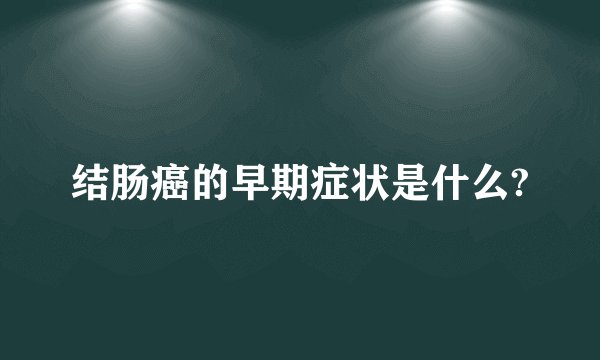 结肠癌的早期症状是什么?