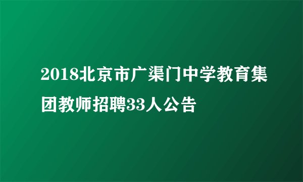 2018北京市广渠门中学教育集团教师招聘33人公告