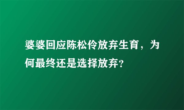 婆婆回应陈松伶放弃生育，为何最终还是选择放弃？
