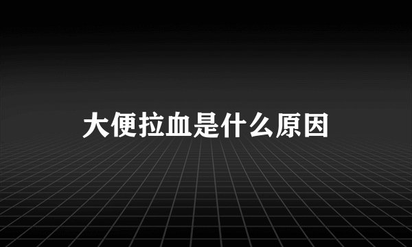 大便拉血是什么原因