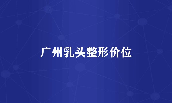 广州乳头整形价位