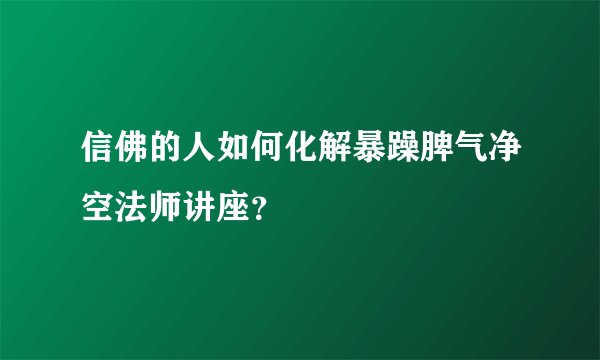 信佛的人如何化解暴躁脾气净空法师讲座？