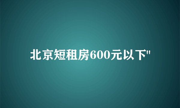 北京短租房600元以下