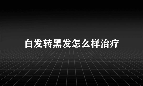 白发转黑发怎么样治疗