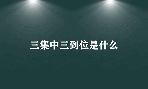 三集中三到位是什么