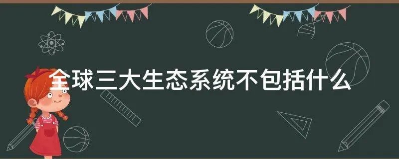 全球三大生态系统不包括什么