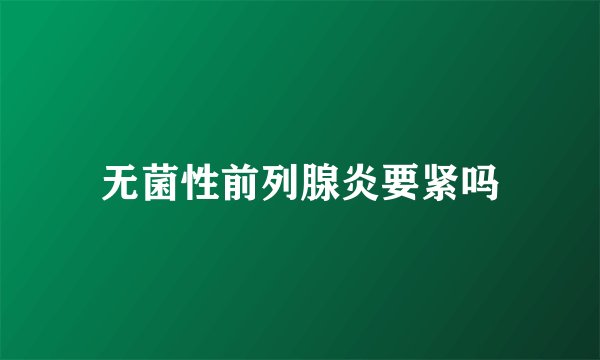 无菌性前列腺炎要紧吗