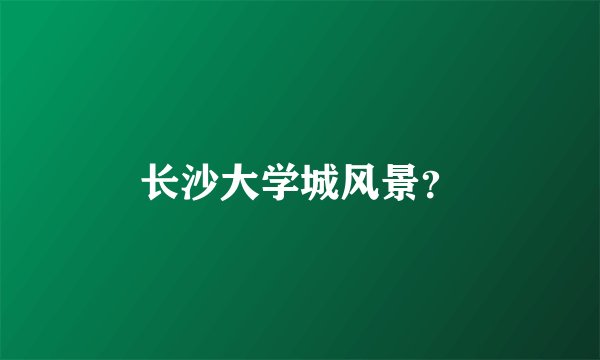 长沙大学城风景？