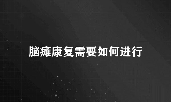 脑瘫康复需要如何进行