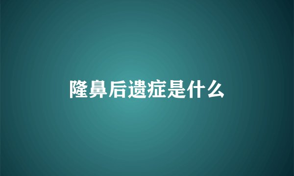 隆鼻后遗症是什么