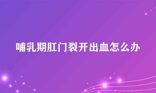 哺乳期肛门裂开出血怎么办