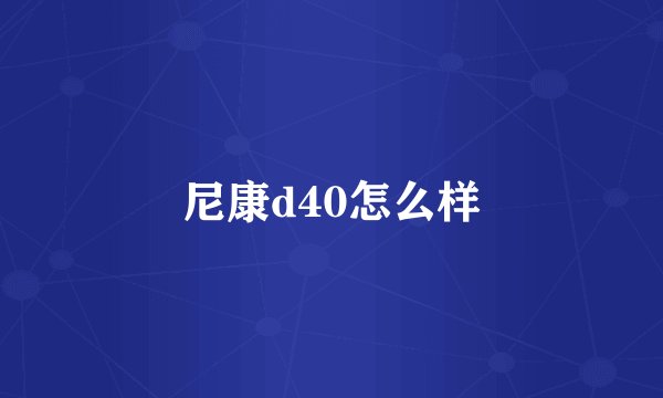 尼康d40怎么样