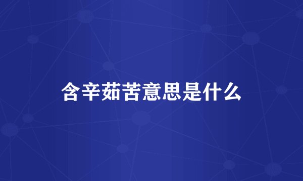 含辛茹苦意思是什么