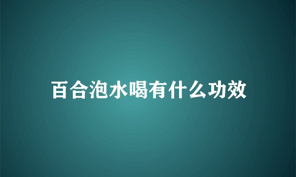 百合泡水喝有什么功效