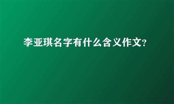 李亚琪名字有什么含义作文？