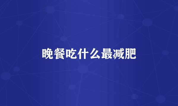 晚餐吃什么最减肥