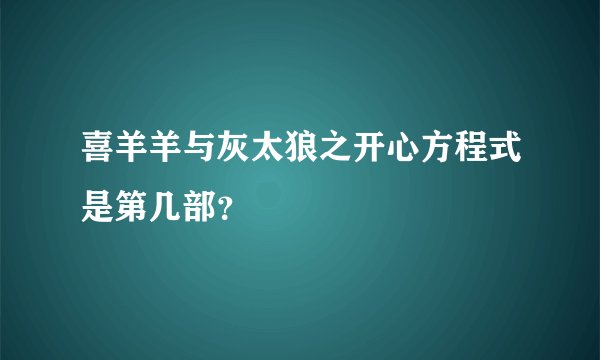喜羊羊与灰太狼之开心方程式是第几部？