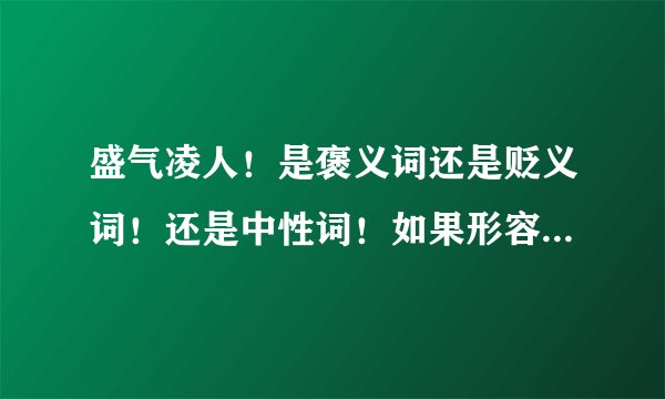 盛气凌人！是褒义词还是贬义词！还是中性词！如果形容一个女生，是什么意思！