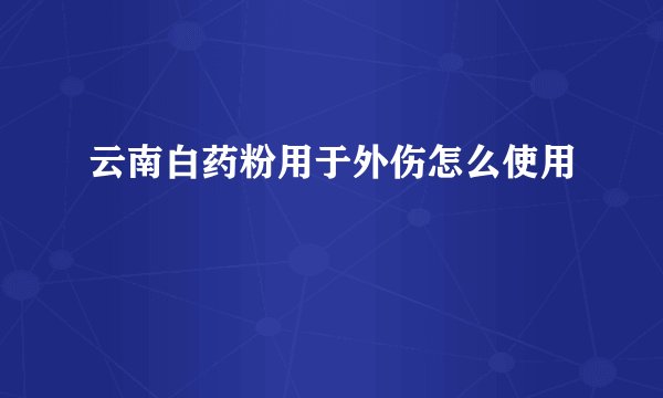 云南白药粉用于外伤怎么使用