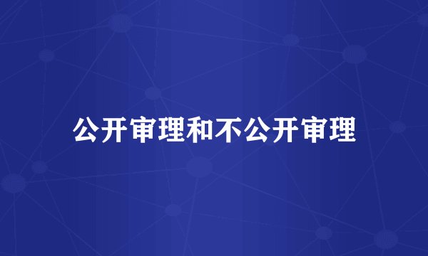 公开审理和不公开审理