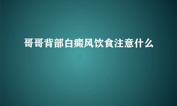 哥哥背部白癜风饮食注意什么