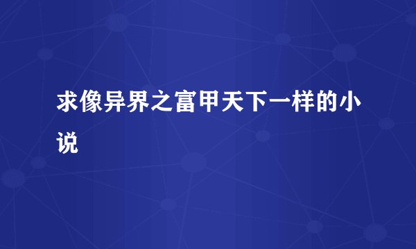 求像异界之富甲天下一样的小说