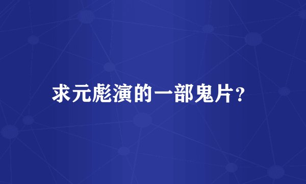 求元彪演的一部鬼片？