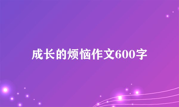 成长的烦恼作文600字