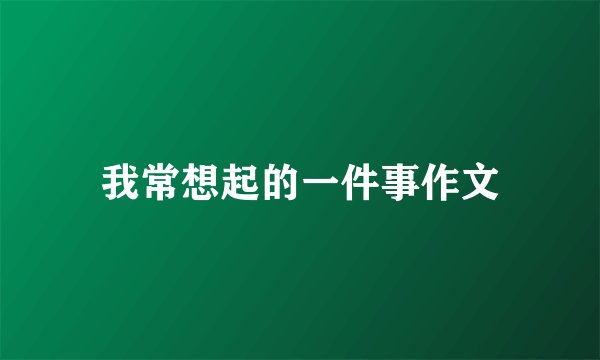 我常想起的一件事作文