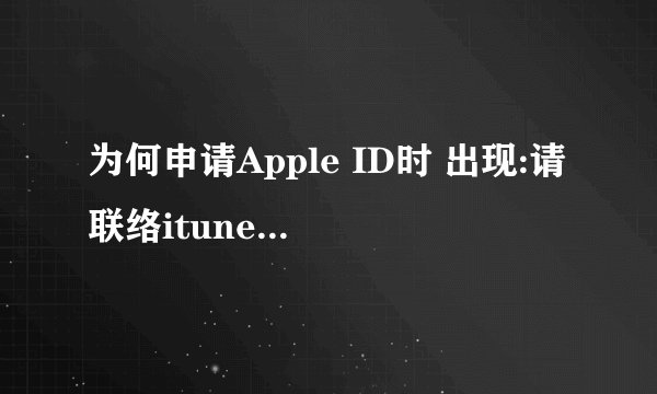 为何申请Apple ID时 出现:请联络itunes支持人员以完成此交易 ????