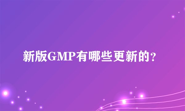 新版GMP有哪些更新的？