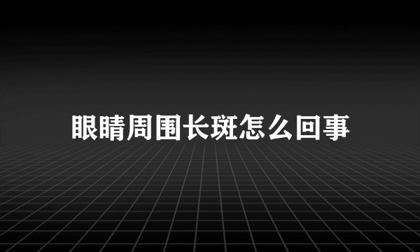 眼睛周围长斑怎么回事