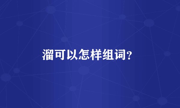溜可以怎样组词？