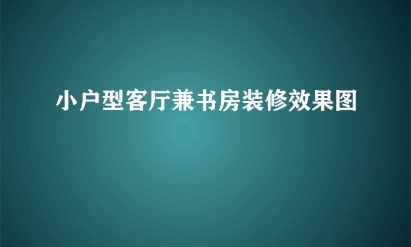 小户型客厅兼书房装修效果图
