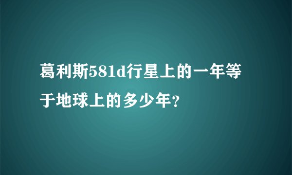 葛利斯581d行星上的一年等于地球上的多少年？