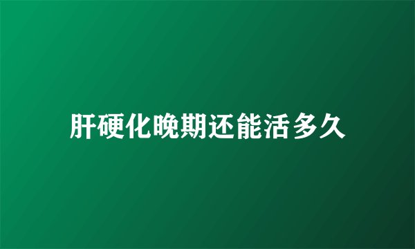 肝硬化晚期还能活多久
