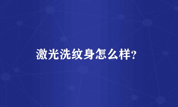 激光洗纹身怎么样？
