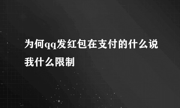 为何qq发红包在支付的什么说我什么限制
