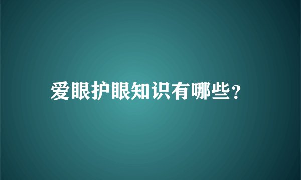 爱眼护眼知识有哪些？