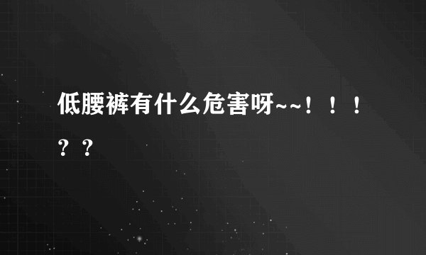低腰裤有什么危害呀~~！！！？？