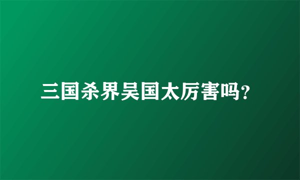 三国杀界吴国太厉害吗？