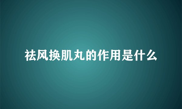 祛风换肌丸的作用是什么